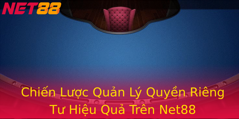 Chiến Lược Quản Lý Quyền Riêng Tư Hiệu Quả Trên Net88 Chiến Lược Quản Lý Quyền Riêng Tư Hiệu Quả Trên Net88