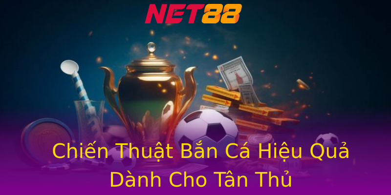 Chiến Thuật Bắn Cá Hiệu Quả Dành Cho Tân Thủ Chiến Thuật Bắn Cá Hiệu Quả Dành Cho Tân Thủ
