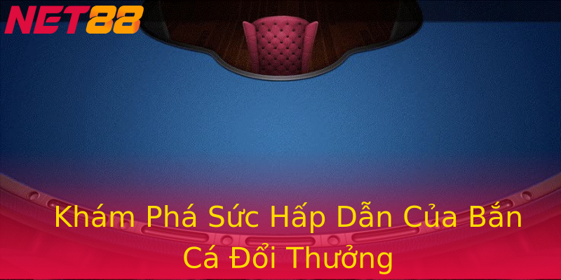 Khám Phá Sức Hấp Dẫn Của Bắn Cá Đổi Thưởng Khám Phá Sức Hấp Dẫn Của Bắn Cá Đổi Thưởng