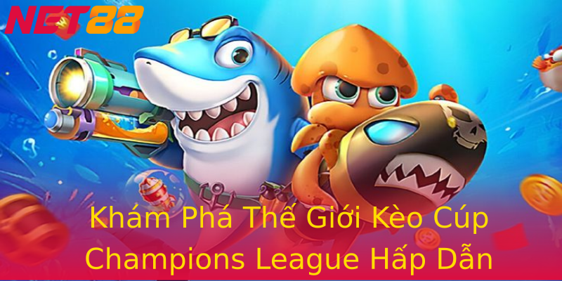 Khám Phá Thế Giới Kèo Cúp Champions League Hấp Dẫn Nhất Khám Phá Thế Giới Kèo Cúp Champions League Hấp Dẫn Nhất