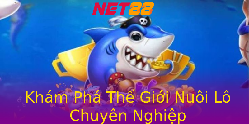 Khám Phá Thế Giới Nuôi Lô Chuyên Nghiệp Khám Phá Thế Giới Nuôi Lô Chuyên Nghiệp